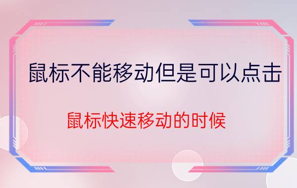 鼠标不能移动但是可以点击 鼠标快速移动的时候，指针不动了是怎么回事？